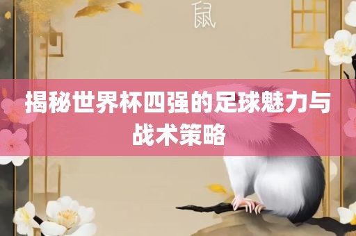 揭秘世界杯四强的足球魅力与战术策略