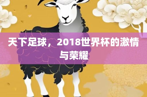 天下足球，2018世界杯的激情与荣耀