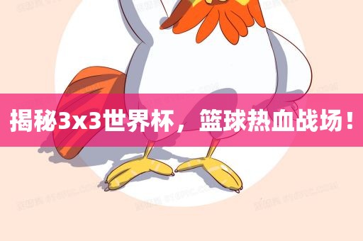 揭秘3x3世界杯，篮球热血战场！