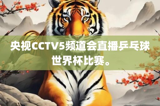 央视CCTV5频道会直播乒乓球世界杯比赛。