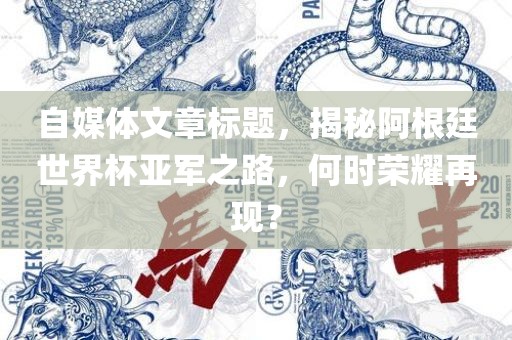 自媒体文章标题，揭秘阿根廷世界杯亚军之路，何时荣耀再现？