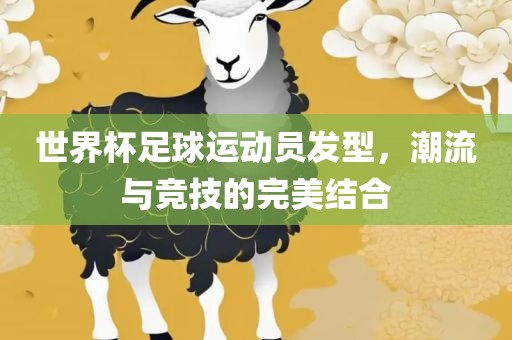 世界杯足球运动员发型，潮流与竞技的完美结合