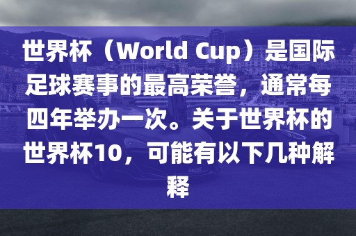 世界杯（World Cup）是国际足球赛事的最高荣誉，通常每四年举办一次。关于世界杯的世界杯10，可能有以下几种解释