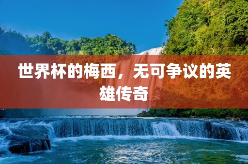 世界杯的梅西，无可争议的英雄传奇