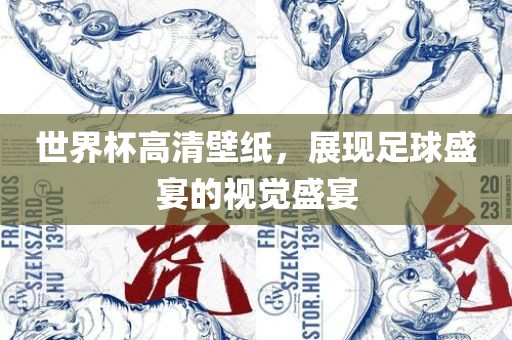 世界杯高清壁纸，展现足球盛宴的视觉盛宴
