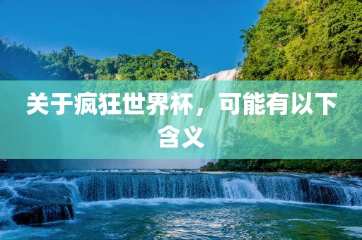 关于疯狂世界杯，可能有以下含义