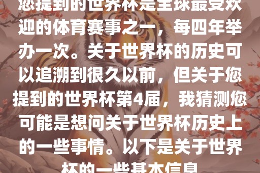 您提到的世界杯是全球最受欢迎的体育赛事之一，每四年举办一次。关于世界杯的历史可以追溯到很久以前，但关于您提到的世界杯第4届，我猜测您可能是想问关于世界杯历史上的一些事情。以下是关于世界杯的一些基本信息