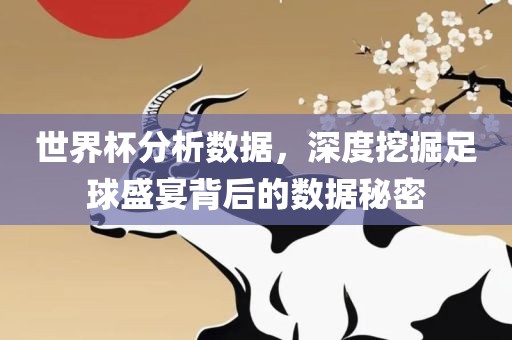 世界杯分析数据，深度挖掘足球盛宴背后的数据秘密