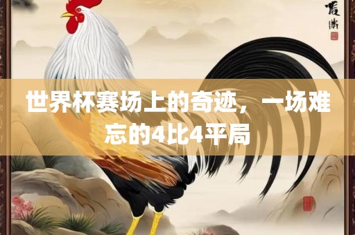 世界杯赛场上的奇迹，一场难忘的4比4平局