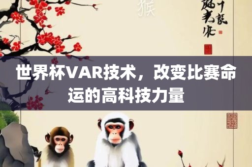 世界杯VAR技术，改变比赛命运的高科技力量