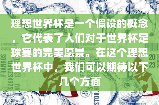 理想世界杯是一个假设的概念，它代表了人们对于世界杯足球赛的完美愿景。在这个理想世界杯中，我们可以期待以下几个方面