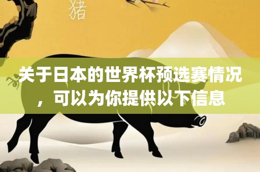 关于日本的世界杯预选赛情况，可以为你提供以下信息