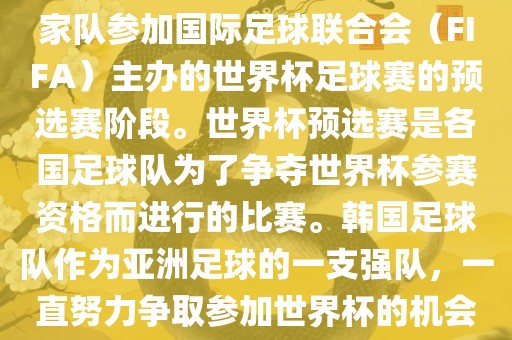 韩国世界杯预选赛是指韩国国家队参加国际足球联合会（FIFA）主办的世界杯足球赛的预选赛阶段。世界杯预选赛是各国足球队为了争夺世界杯参赛资格而进行的比赛。韩国足球队作为亚洲足球的一支强队，一直努力争取参加世界杯的机会。