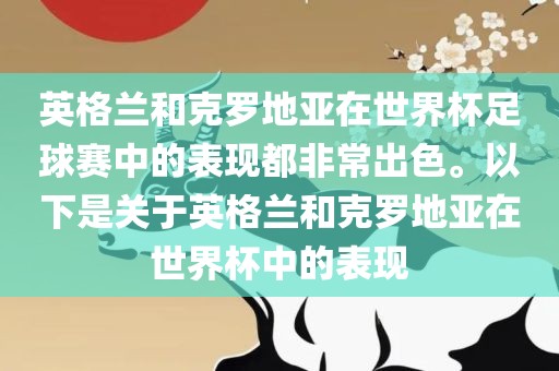 英格兰和克罗地亚在世界杯足球赛中的表现都非常出色。以下是关于英格兰和克罗地亚在世界杯中的表现
