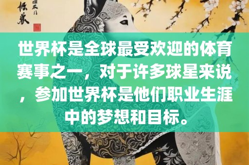 世界杯是全球最受欢迎的体育赛事之一，对于许多球星来说，参加世界杯是他们职业生涯中的梦想和目标。