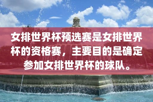 女排世界杯预选赛是女排世界杯的资格赛，主要目的是确定参加女排世界杯的球队。