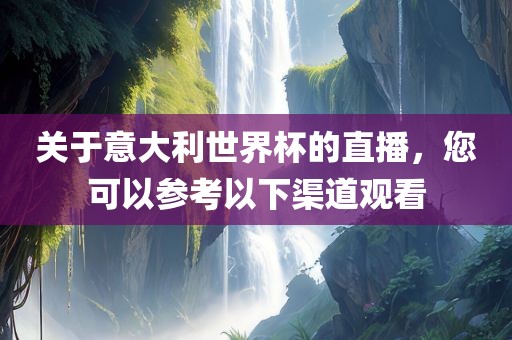 关于意大利世界杯的直播，您可以参考以下渠道观看