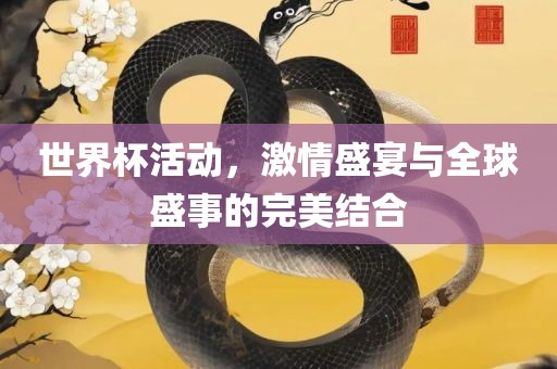 世界杯活动，激情盛宴与全球盛事的完美结合