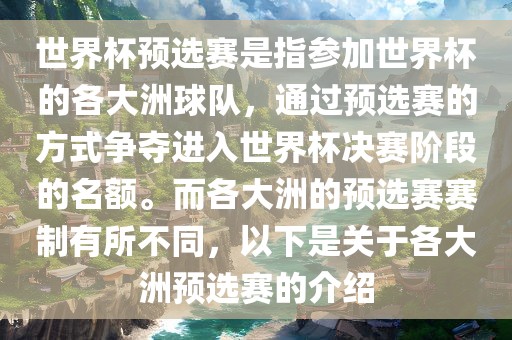 世界杯预选赛是指参加世界杯的各大洲球队，通过预选赛的方式争夺进入世界杯决赛阶段的名额。而各大洲的预选赛赛制有所不同，以下是关于各大洲预选赛的介绍