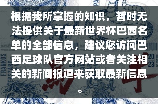 根据我所掌握的知识，暂时无法提供关于最新世界杯巴西名单的全部信息，建议您访问巴西足球队官方网站或者关注相关的新闻报道来获取最新信息。