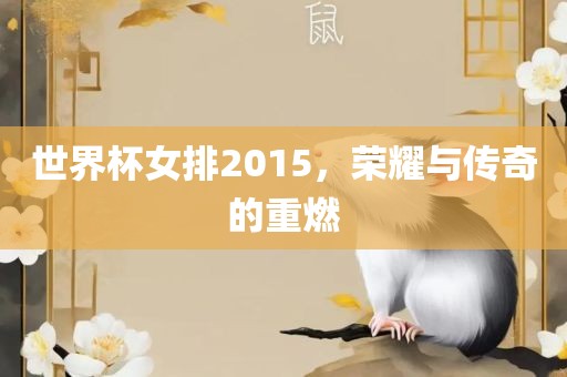 世界杯女排2015，荣耀与传奇的重燃