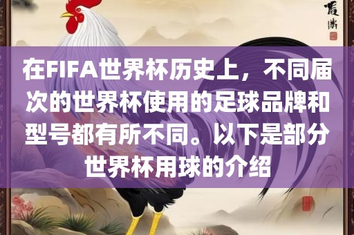 在FIFA世界杯历史上，不同届次的世界杯使用的足球品牌和型号都有所不同。以下是部分世界杯用球的介绍
