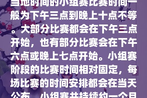 小组赛阶段（第1轮至第9轮），当地时间的小组赛比赛时间一般为下午三点到晚上十点不等。大部分比赛都会在下午三点开始，也有部分比赛会在下午六点或晚上七点开始。小组赛阶段的比赛时间相对固定，每场比赛的时间安排都会在当天公布。小组赛共持续约一个月时间。