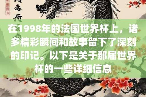 在1998年的法国世界杯上，诸多精彩瞬间和故事留下了深刻的印记。以下是关于那届世界杯的一些详细信息