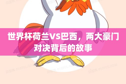 世界杯荷兰VS巴西，两大豪门对决背后的故事