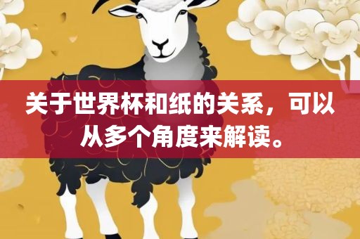 关于世界杯和纸的关系，可以从多个角度来解读。