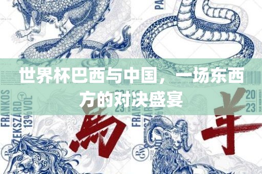 世界杯巴西与中国，一场东西方的对决盛宴