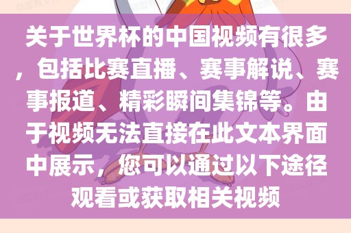 关于世界杯的中国视频有很多，包括比赛直播、赛事解说、赛事报道、精彩瞬间集锦等。由于视频无法直接在此文本界面中展示，您可以通过以下途径观看或获取相关视频