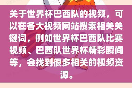 关于世界杯巴西队的视频，可以在各大视频网站搜索相关关键词，例如世界杯巴西队比赛视频、巴西队世界杯精彩瞬间等，会找到很多相关的视频资源。