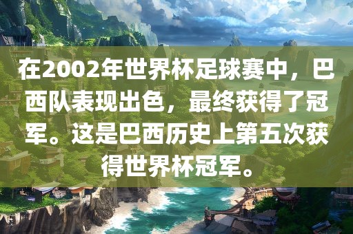 在2002年世界杯足球赛中，巴西队表现出色，最终获得了冠军。这是巴西历史上第五次获得世界杯冠军。