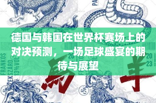 德国与韩国在世界杯赛场上的对决预测，一场足球盛宴的期待与展望
