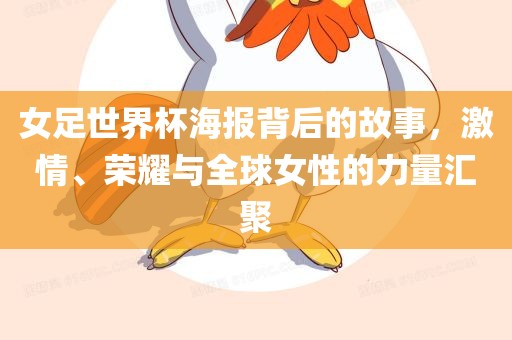 女足世界杯海报背后的故事，激情、荣耀与全球女性的力量汇聚