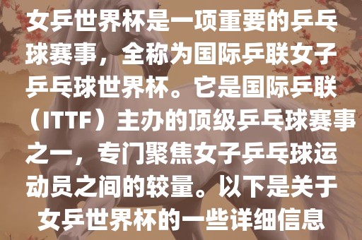 女乒世界杯是一项重要的乒乓球赛事，全称为国际乒联女子乒乓球世界杯。它是国际乒联（ITTF）主办的顶级乒乓球赛事之一，专门聚焦女子乒乓球运动员之间的较量。以下是关于女乒世界杯的一些详细信息眉山市正发家政服务有限公司