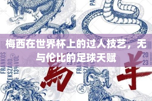 梅西在世界杯上的过人技艺，无与伦比的足球天赋