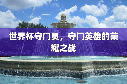 世界杯守门员，守门英雄的荣耀之战