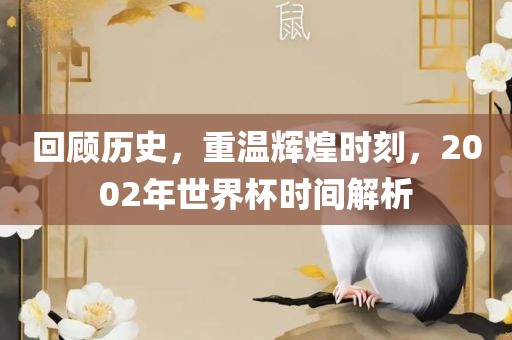 回顾历史，重温辉煌时刻，2002年世界杯时间解析