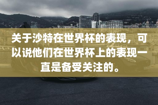 关于沙特在世界杯的表现，可以说他们在世界杯上的表现一直是备受关注的。