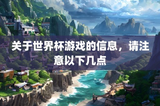 关于世界杯游戏的信息，请注意以下几点
