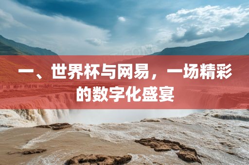 一、世界杯与网易，一场精彩的数字化盛宴