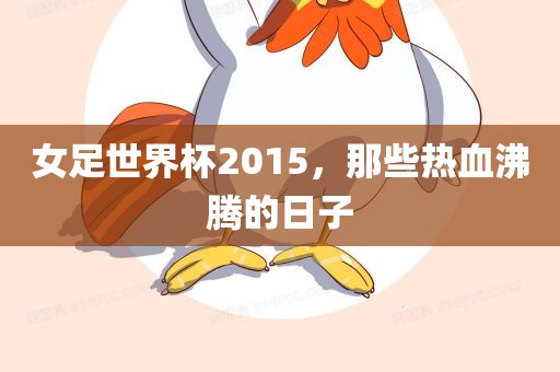 女足世界杯2015，那些热血沸腾的日子