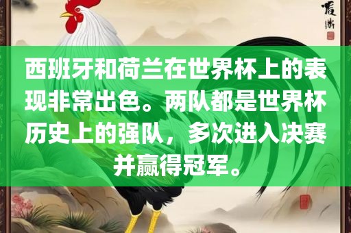西班牙和荷兰在世界杯上的表现非常出色。两队都是世界杯历史上的强队，多次进入决赛并赢得冠军。