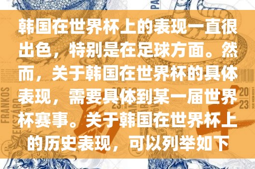 韩国在世界杯上的表现一直很出色，特别是在足球方面。然而，关于韩国在世界杯的具体表现，需要具体到某一届世界杯赛事。关于韩国在世界杯上的历史表现，可以列举如下