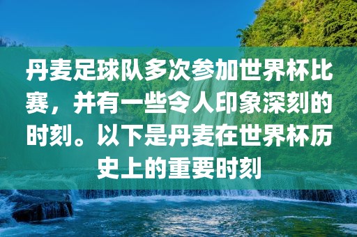 丹麦足球队多次参加世界杯比赛，并有一些令人印象深刻的时刻。以下是丹麦在世界杯历史上的重要时刻