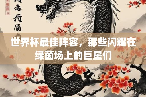 世界杯最佳阵容，那些闪耀在绿茵场上的巨星们