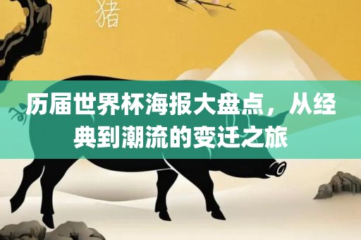 历届世界杯海报大盘点，从经典到潮流的变迁之旅