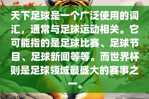 天下足球是一个广泛使用的词汇，通常与足球运动相关。它可能指的是足球比赛、足球节目、足球新闻等等。而世界杯则是足球领域最盛大的赛事之一。